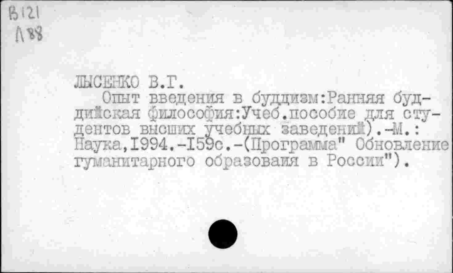 ﻿ЛЫСЕНКО В.Г.
Опыт введения в буддизм:Ранняя буддийская философия:Учеб.пособие для студентов высших учебных заведений) .-М.: Наука,1994.-159с.-(Программа" Обновление гуманитарного образоваия в России").